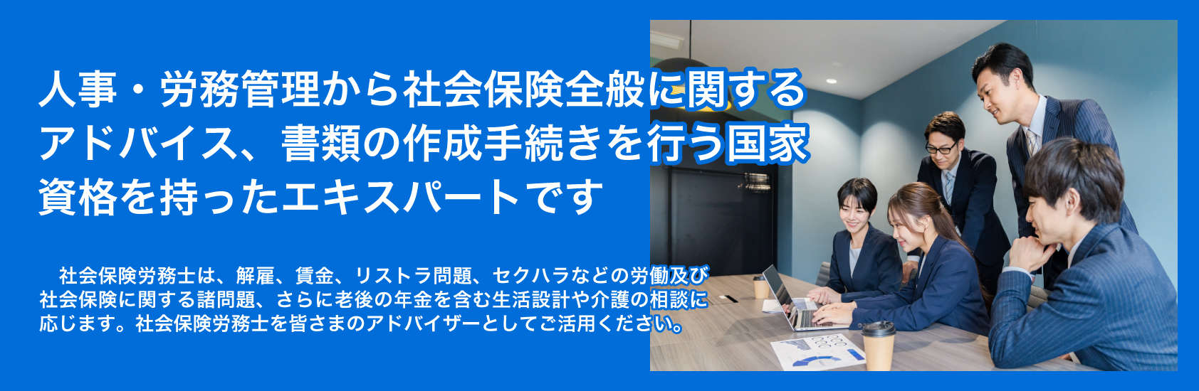 人事・労務管理から社会保険全般に関するアドバイス、書類の作成手続きを行う国家資格を持ったエキスパートです